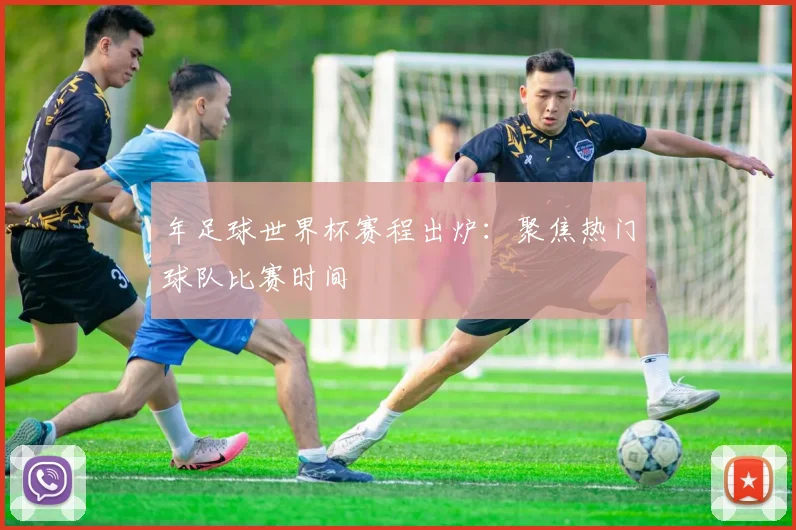 年足球世界杯赛程出炉:聚焦热门球队比赛时间
