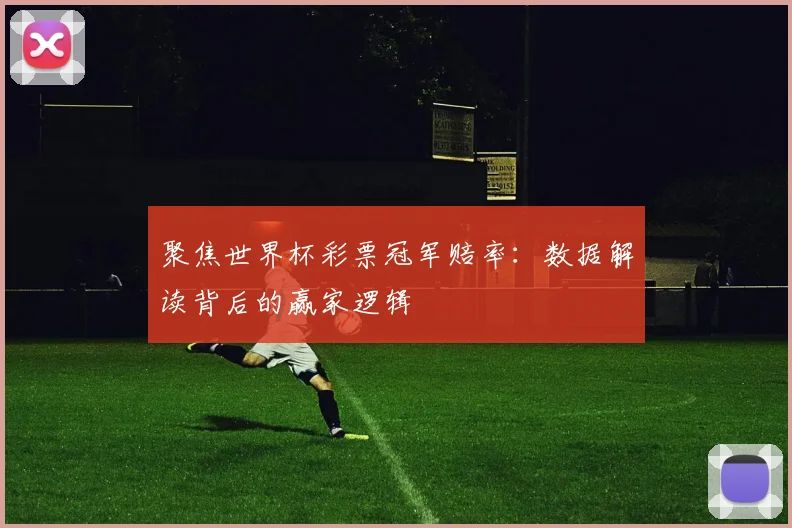 聚焦世界杯彩票冠军赔率:数据解读背后的赢家逻辑