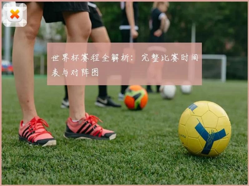 世界杯赛程全解析：完整比赛时间表与对阵图