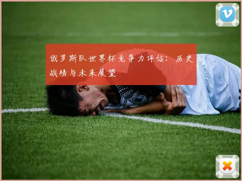 俄罗斯队世界杯竞争力评估：历史战绩与未来展望