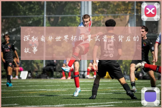 探秘南非世界杯闭幕式音乐背后的故事