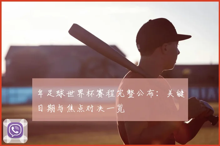年足球世界杯赛程完整公布:关键日期与焦点对决一览