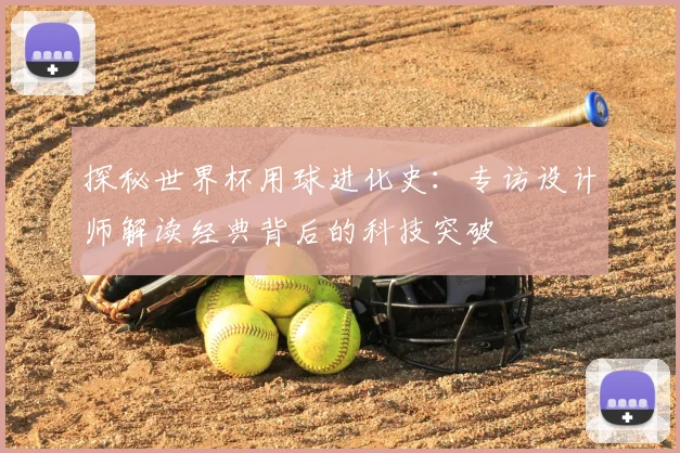 探秘世界杯用球进化史：专访设计师解读经典背后的科技突破