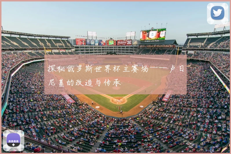探秘俄罗斯世界杯主赛场——卢日尼基的改造与传承