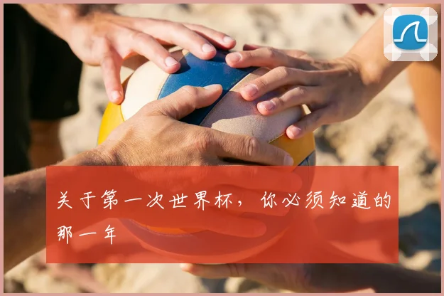 关于第一次世界杯,你必须知道的那一年