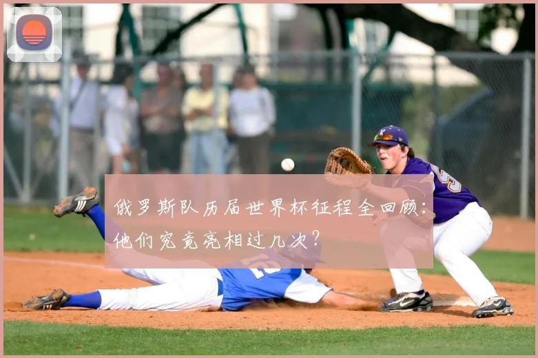 俄罗斯队历届世界杯征程全回顾：他们究竟亮相过几次？