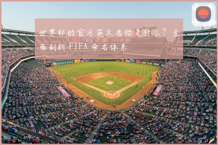 世界杯的官方英文名称是什么?全面剖析 FIFA 命名体系