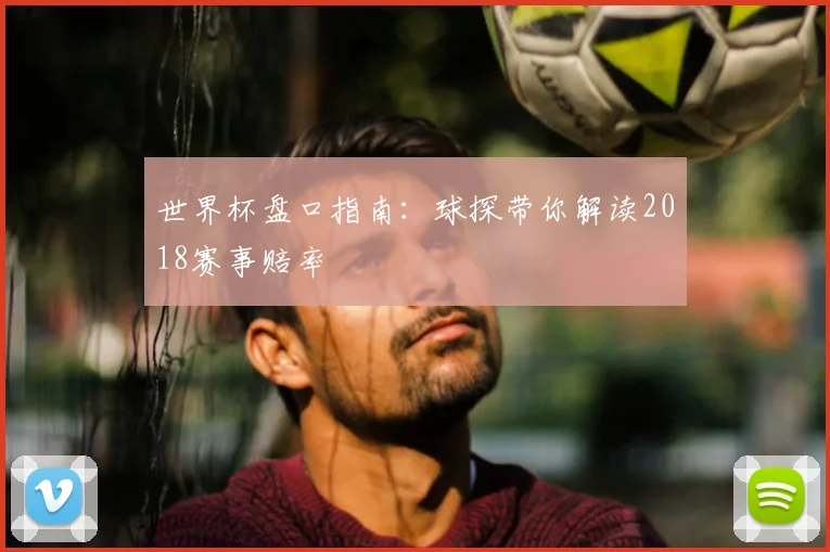 世界杯盘口指南：球探带你解读2018赛事赔率