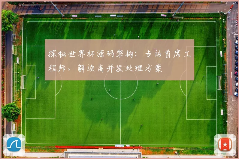 探秘世界杯源码架构：专访首席工程师，解读高并发处理方案