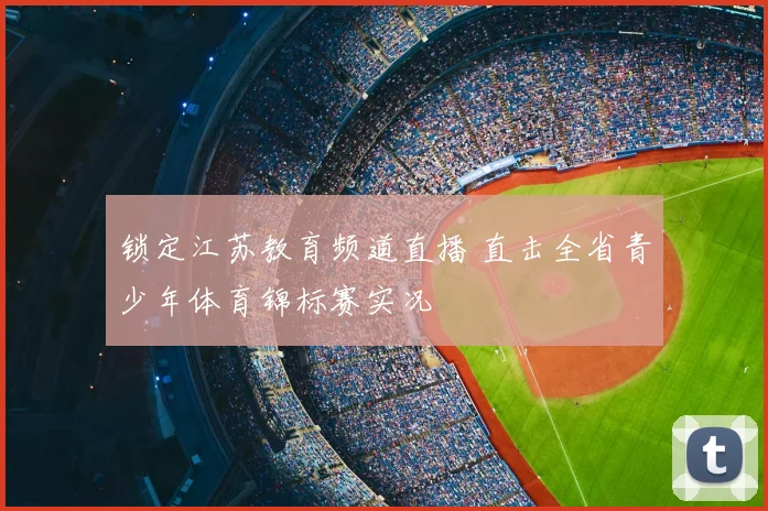 锁定江苏教育频道直播 直击全省青少年体育锦标赛实况
