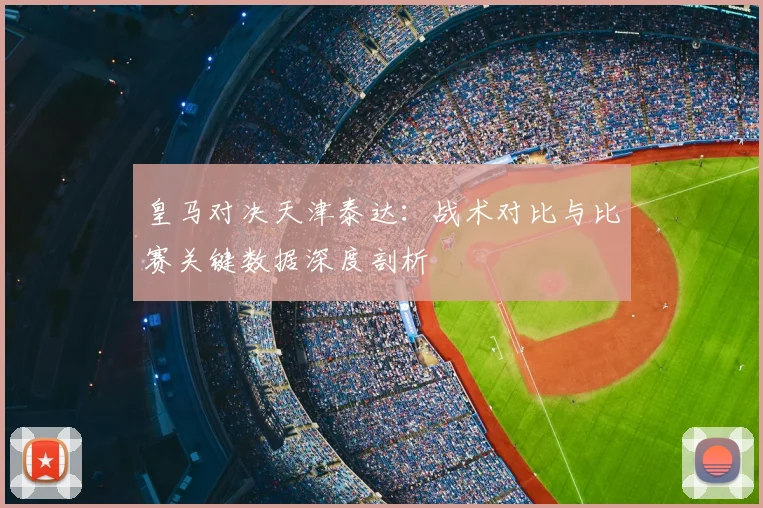 皇马对决天津泰达:战术对比与比赛关键数据深度剖析